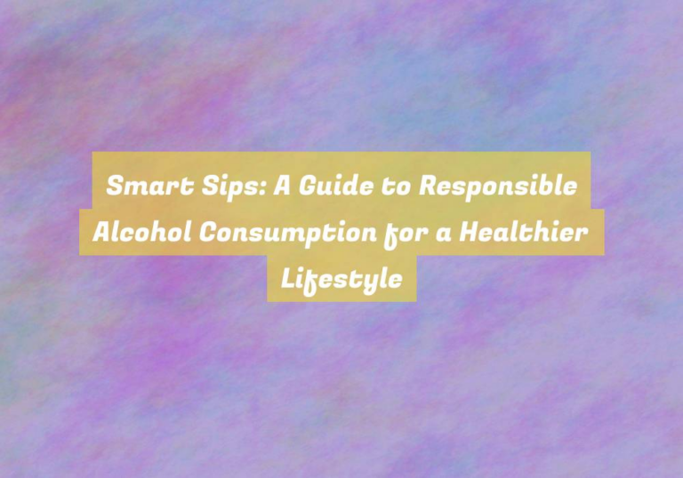Smart Sips: A Guide to Responsible Alcohol Consumption for a Healthier Lifestyle
