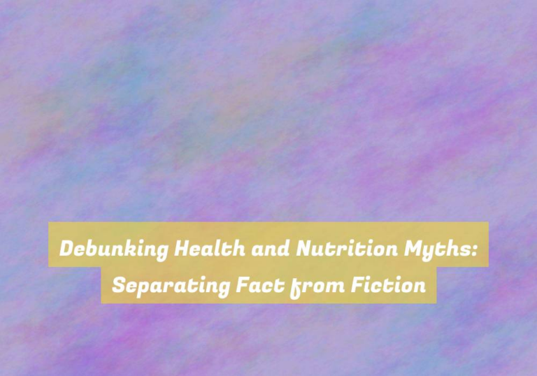Debunking Health and Nutrition Myths: Separating Fact from Fiction