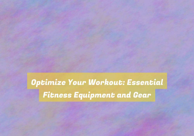 Optimize Your Workout: Essential Fitness Equipment and Gear